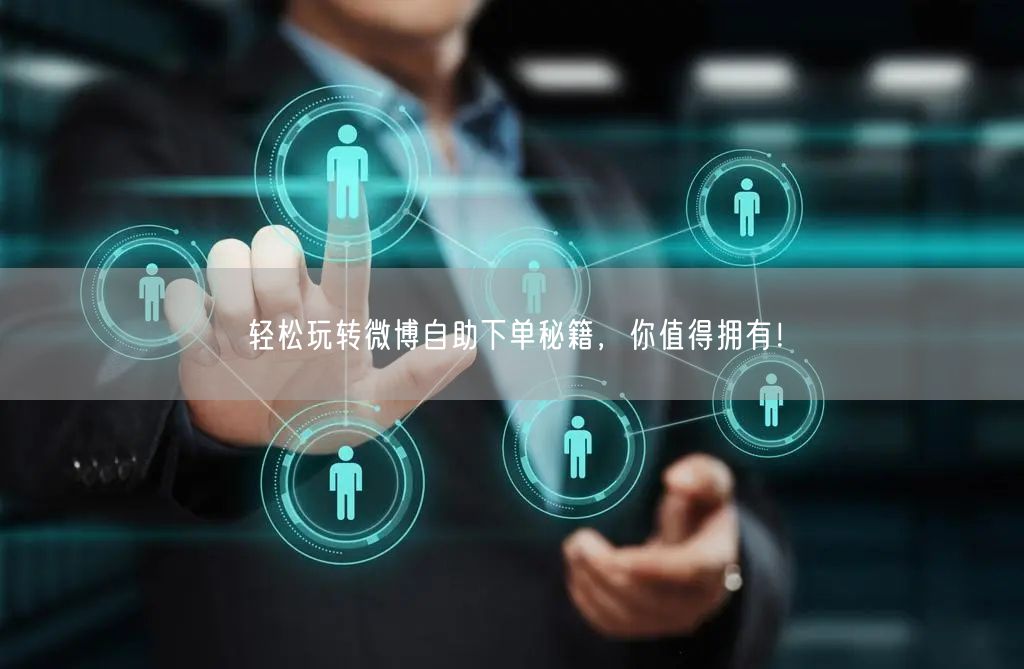 轻松玩转微博自助下单秘籍，你值得拥有！