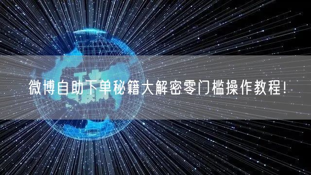 微博自助下单秘籍大解密零门槛操作教程！