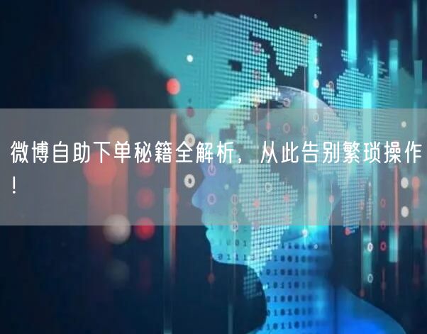 微博自助下单秘籍全解析，从此告别繁琐操作！