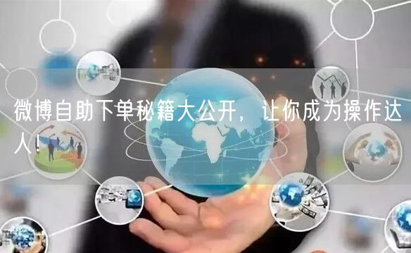 微博自助下单秘籍大公开，让你成为操作达人！