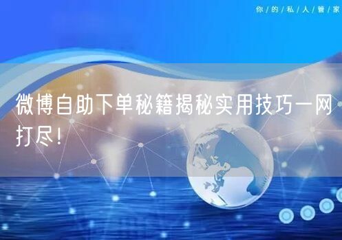 微博自助下单秘籍揭秘实用技巧一网打尽！