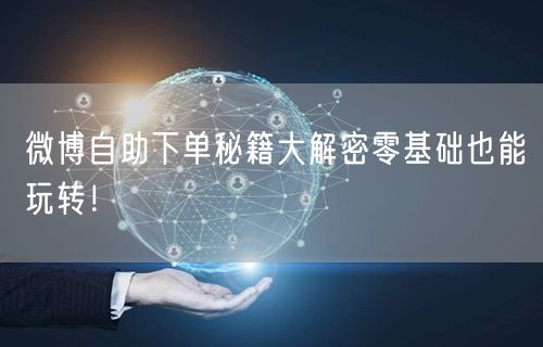 微博自助下单秘籍大解密零基础也能玩转！
