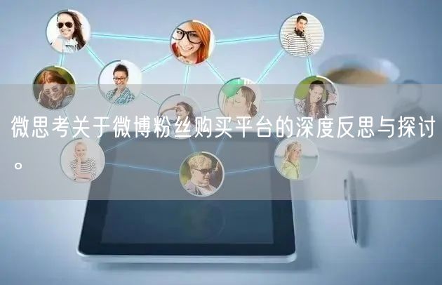 微思考关于微博粉丝购买平台的深度反思与探讨。
