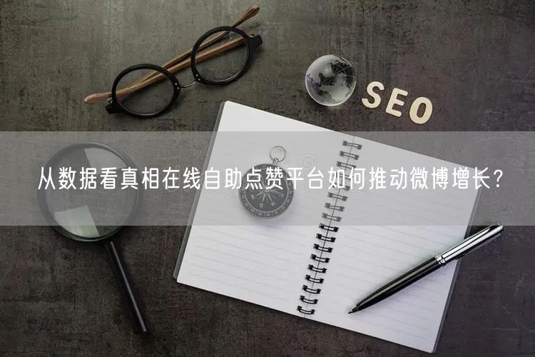 从数据看真相在线自助点赞平台如何推动微博增长？