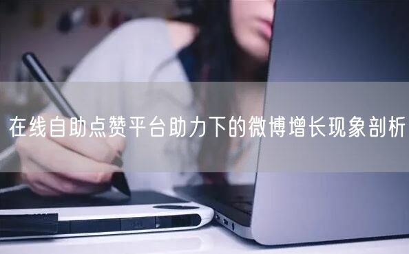 在线自助点赞平台助力下的微博增长现象剖析