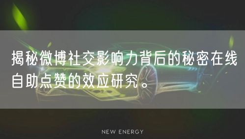 揭秘微博社交影响力背后的秘密在线自助点赞的效应研究。