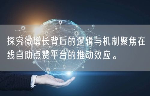 探究微增长背后的逻辑与机制聚焦在线自助点赞平台的推动效应。