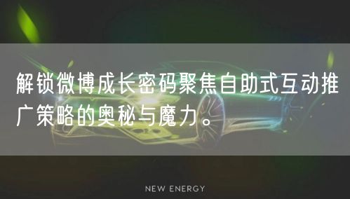 解锁微博成长密码聚焦自助式互动推广策略的奥秘与魔力。