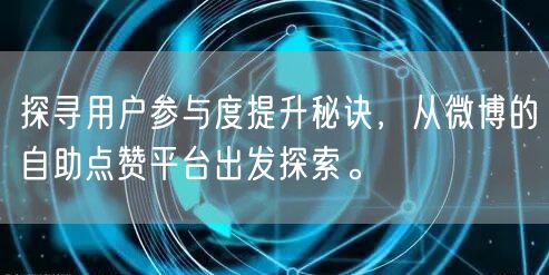 探寻用户参与度提升秘诀，从微博的自助点赞平台出发探索。