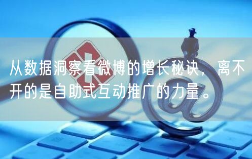 从数据洞察看微博的增长秘诀，离不开的是自助式互动推广的力量。