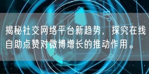 揭秘社交网络平台新趋势，探究在线自助点赞对微博增长的推动作用。