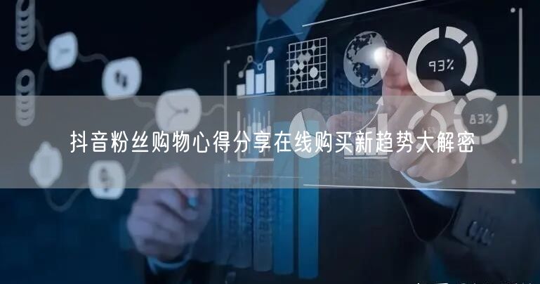抖音粉丝购物心得分享在线购买新趋势大解密