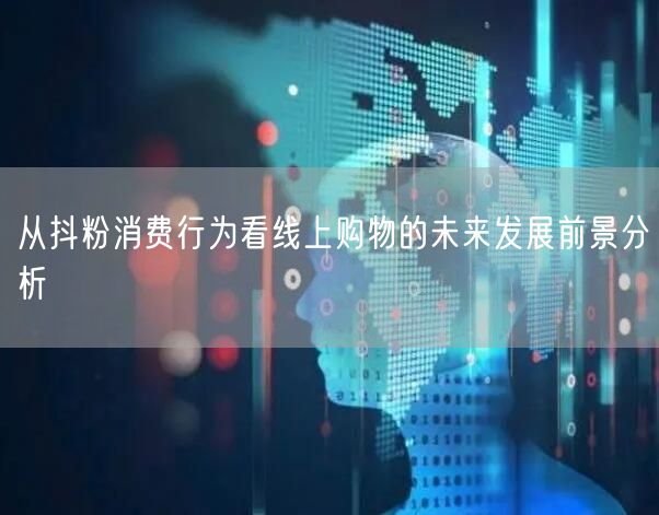 从抖粉消费行为看线上购物的未来发展前景分析