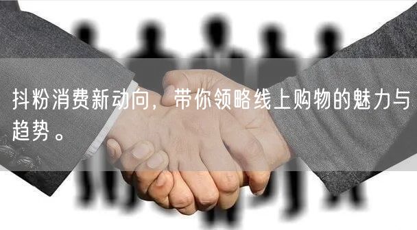 抖粉消费新动向，带你领略线上购物的魅力与趋势。