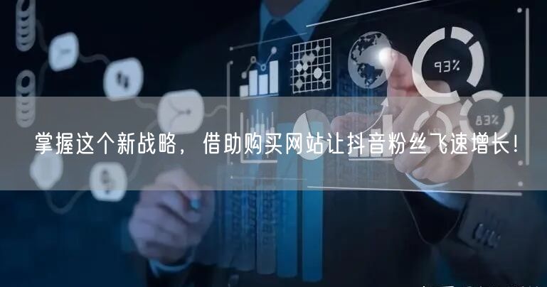 掌握这个新战略，借助购买网站让抖音粉丝飞速增长！