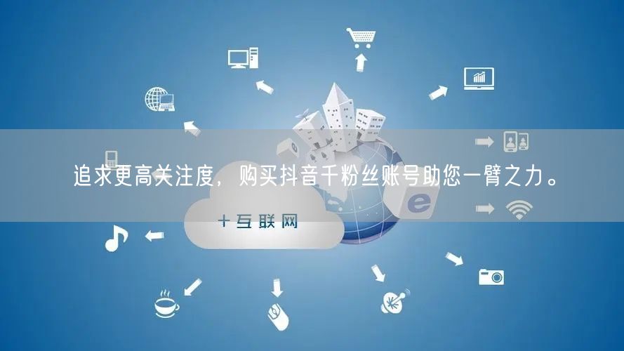 追求更高关注度，购买抖音千粉丝账号助您一臂之力。