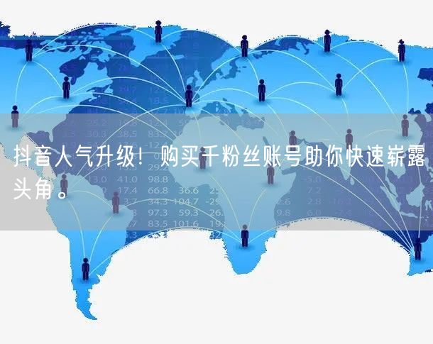 抖音人气升级！购买千粉丝账号助你快速崭露头角。