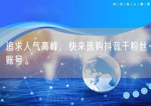 追求人气高峰，快来选购抖音千粉丝账号。