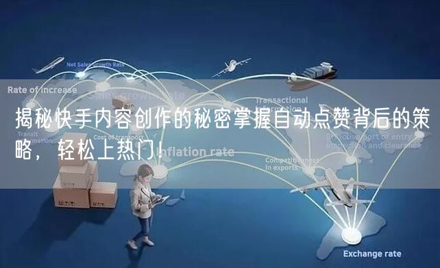 揭秘快手内容创作的秘密掌握自动点赞背后的策略，轻松上热门！